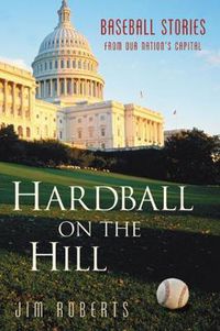 Cover image for Hardball on the Hill: Baseball Stories from Our Nation's Capital