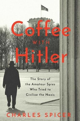 Cover image for Coffee with Hitler: The Untold Story of the Amateur Spies Who Tried to Civilize the Nazis