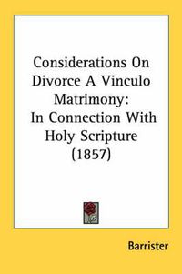 Cover image for Considerations on Divorce a Vinculo Matrimony: In Connection with Holy Scripture (1857)