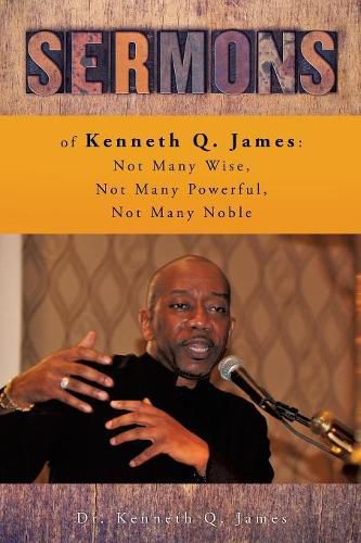 Cover image for Sermons of Kenneth Q. James: Not Many Wise, Not Many Powerful, Not Many Noble