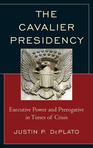 Cover image for The Cavalier Presidency: Executive Power and Prerogative in Times of Crisis
