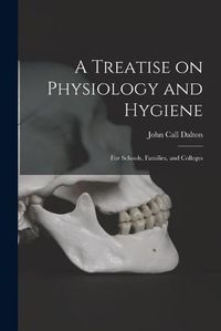 Cover image for A Treatise on Physiology and Hygiene: for Schools, Families, and Colleges