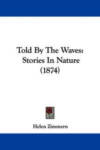 Cover image for Told by the Waves: Stories in Nature (1874)
