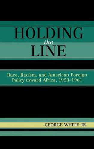 Cover image for Holding the Line: Race, Racism, and American Foreign Policy Toward Africa, 1953-1961