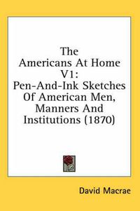 Cover image for The Americans at Home V1: Pen-And-Ink Sketches of American Men, Manners and Institutions (1870)