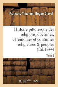 Cover image for Histoire Pittoresque Des Religions, Doctrines, Ceremonies Et Coutumes Religieuses & Peuples Tome 2