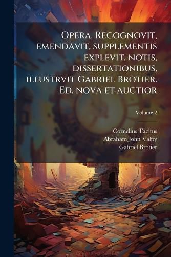 Cover image for Opera. Recognovit, Emendavit, Supplementis Explevit, Notis, Dissertationibus, Illustrvit Gabriel Brotier. Ed. Nova Et Auctior