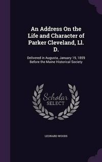 Cover image for An Address on the Life and Character of Parker Cleveland, LL. D.: Delivered in Augusta, January 19, 1859 Before the Maine Historical Society
