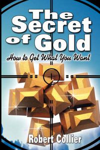 Cover image for The Secret of Gold: How to Get What You Want (the Author of The Secret of the Ages)