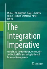 Cover image for The Integration Imperative: Cumulative Environmental, Community and Health Effects of Multiple Natural Resource Developments