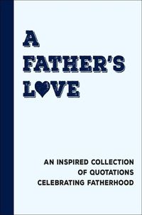 Cover image for A Father's Love: An Inspired Collection of Quotations Celebrating Fatherhood