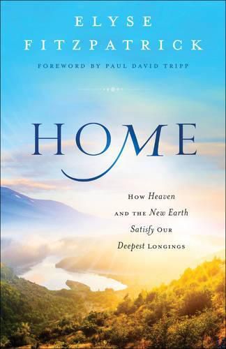 Home - How Heaven and the New Earth Satisfy Our Deepest Longings