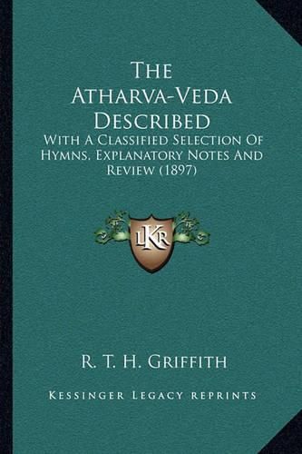 Cover image for The Atharva-Veda Described: With a Classified Selection of Hymns, Explanatory Notes and Review (1897)