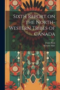 Cover image for Sixth Report on the North-western Tribes of Canada