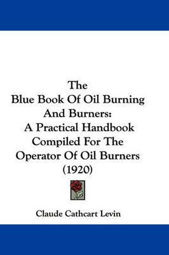 Cover image for The Blue Book of Oil Burning and Burners: A Practical Handbook Compiled for the Operator of Oil Burners (1920)