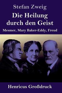 Cover image for Die Heilung durch den Geist (Grossdruck): Mesmer, Mary Baker-Eddy, Freud