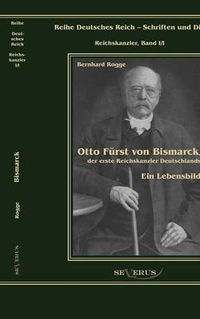 Cover image for Otto Furst von Bismarck, der erste Reichskanzler Deutschlands. Ein Lebensbild: Reihe Deutsches Reich Bd. I/I