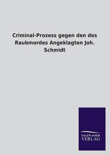 Cover image for Criminal-Prozess gegen den des Raubmordes Angeklagten Joh. Schmidt