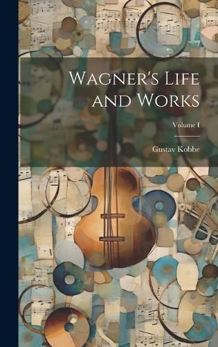 Cover image for Wagner's Life and Works; Volume I