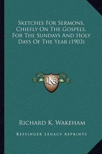 Cover image for Sketches for Sermons, Chiefly on the Gospels, for the Sundays and Holy Days of the Year (1903)