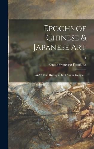 Cover image for Epochs of Chinese & Japanese Art: an Outline History of East Asiatic Design. --; 1