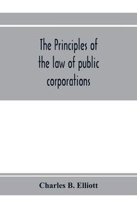 Cover image for The principles of the law of public corporations