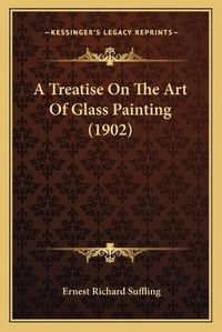 Cover image for A Treatise on the Art of Glass Painting (1902)