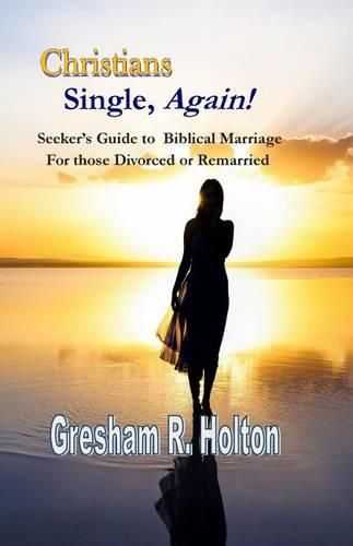 Cover image for Christians Single, Again!: A Seeker's Guide to Biblical Marriage for those Divorced or Remarried