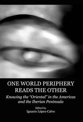 Cover image for One World Periphery Reads the Other: Knowing the  Oriental  in the Americas and the Iberian Peninsula