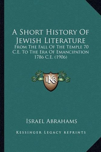 A Short History of Jewish Literature: From the Fall of the Temple 70 C.E. to the Era of Emancipation 1786 C.E. (1906)