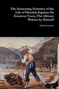 Cover image for The Interesting Narrative of the Life of Olaudah Equiano or Gustavus Vassa, the African: Written by Himself