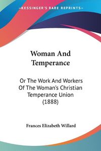 Cover image for Woman and Temperance: Or the Work and Workers of the Woman's Christian Temperance Union (1888)