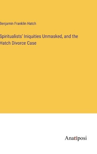 Cover image for Spiritualists' Iniquities Unmasked, and the Hatch Divorce Case