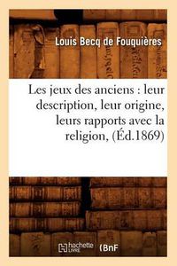 Cover image for Les Jeux Des Anciens: Leur Description, Leur Origine, Leurs Rapports Avec La Religion, (Ed.1869)