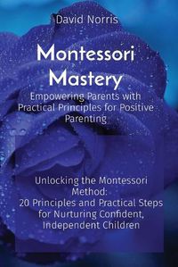 Cover image for Montessori Mastery Empowering Parents with Practical Principles for Positive Parenting