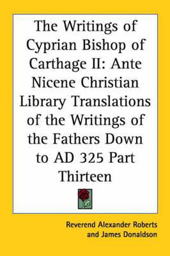 Cover image for The Writings of Cyprian Bishop of Carthage II: Ante Nicene Christian Library Translations of the Writings of the Fathers Down to AD 325 Part Thirteen