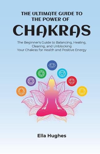 Cover image for The Ultimate Guide to the Power of Chakras: The Beginner's Guide to Balancing, Healing, Clearing, and Unblocking Your Chakras for Health and Positive Energy