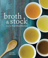 Cover image for Broth and Stock from the Nourished Kitchen: Wholesome Master Recipes for Bone, Vegetable, and Seafood Broths and Meals to Make with Them [A Cookbook]