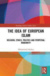 Cover image for The Idea of European Islam: Religion, Ethics, Politics and Perpetual Modernity