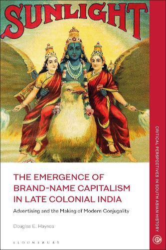 The Emergence of Brand-Name Capitalism in Late Colonial India: Advertising and the Making of Modern Conjugality