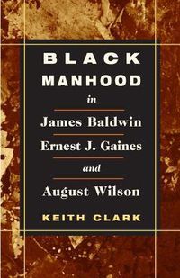 Cover image for Black Manhood in James Baldwin, Ernest J. Gaines, and August Wilson