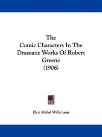 Cover image for The Comic Characters in the Dramatic Works of Robert Greene (1906)