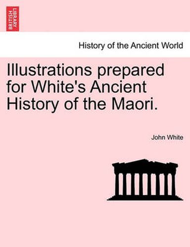 Cover image for Illustrations Prepared for White's Ancient History of the Maori.