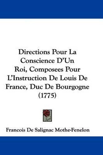 Directions Pour La Conscience D'Un Roi, Composees Pour L'Instruction de Louis de France, Duc de Bourgogne (1775)