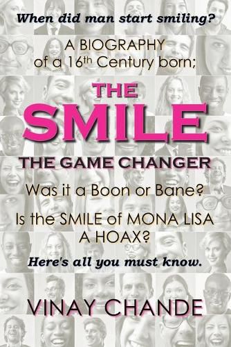 Cover image for The Smile The Game Changer: The saga of smile from its advent, tossed with stories of 'the good', 'the bad', 'the ugly' smiles; And The absurdity of Mona Liza's smile