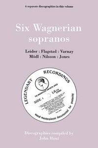 Cover image for Six Wagnerian Sopranos, 6 Discographies Frieda Leider, Kirsten Flagstad, Astrid Varnay, Martha Modl, Birgit Nilsson, Gwyneth Jones