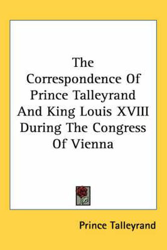 The Correspondence of Prince Talleyrand and King Louis XVIII During the Congress of Vienna