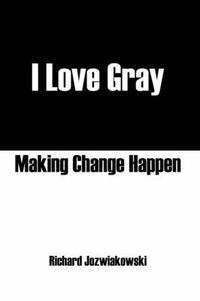 Cover image for I Love Gray: Making Change Happen