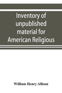 Cover image for Inventory of unpublished material for American religious history in Protestant church archives and other repositories