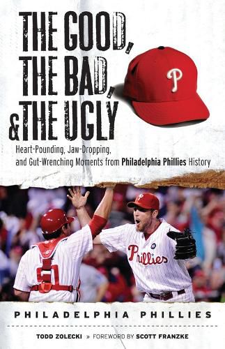 Cover image for The Good, the Bad, & the Ugly: Philadelphia Phillies: Heart-Pounding, Jaw-Dropping, and Gut-Wrenching Moments from Philadelphia Phillies History